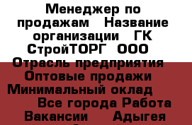 Менеджер по продажам › Название организации ­ ГК СтройТОРГ, ООО › Отрасль предприятия ­ Оптовые продажи › Минимальный оклад ­ 10 000 - Все города Работа » Вакансии   . Адыгея респ.,Адыгейск г.